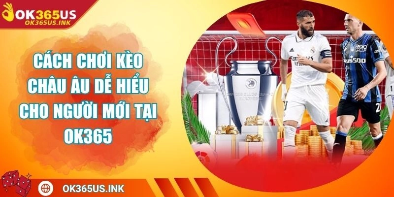 Cách Chơi Kèo Châu Âu Dễ Hiểu Cho Người Mới Tại OK365
