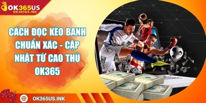 Cách Đọc Kèo Banh Chuẩn Xác - Cập Nhật Từ Cao Thủ OK365