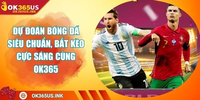 Dự Đoán Bóng Đá Siêu Chuẩn, Bắt Kèo Cực Sáng Cùng OK365