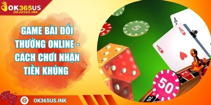 Game Bài Đổi Thưởng Online - Cách Chơi Nhận Tiền Khủng