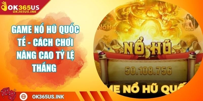 Game Nổ Hũ Quốc Tế - Cách Chơi Nâng Cao Tỷ Lệ Thắng