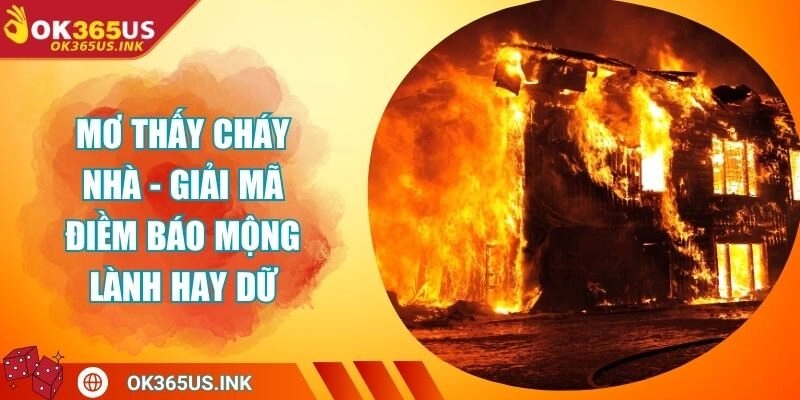 Mơ Thấy Cháy Nhà - Giải Mã Điềm Báo Mộng Lành Hay Dữ