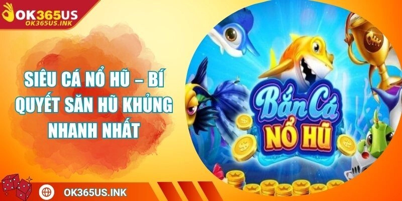 Siêu Cá Nổ Hũ – Bí Quyết Săn Hũ Khủng Nhanh Nhất