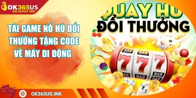 Tải Game Nổ Hũ Đổi Thưởng Tặng Code Về Máy Di Động