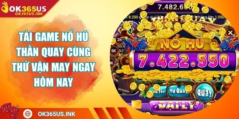 Tải Game Nổ Hũ Thần Quay Cùng Thử Vận May Ngay Hôm Nay